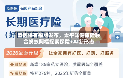 蓝医保有福版发布	，太平洋健康险联合蚂蚁阿福探索保险+AI新形态-第2张图片