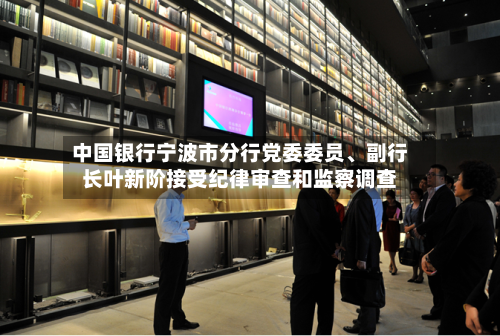 中国银行宁波市分行党委委员、副行长叶新阶接受纪律审查和监察调查