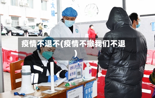 疫情不退不(疫情不撤我们不退)