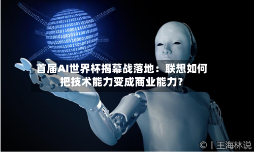 首届AI世界杯揭幕战落地：联想如何把技术能力变成商业能力？