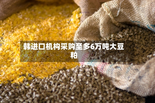 韩进口机构采购至多6万吨大豆粕