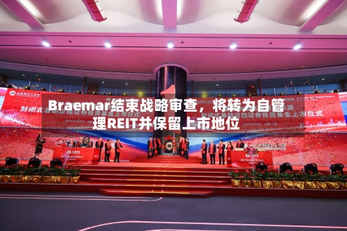 Braemar结束战略审查，将转为自管理REIT并保留上市地位-第2张图片