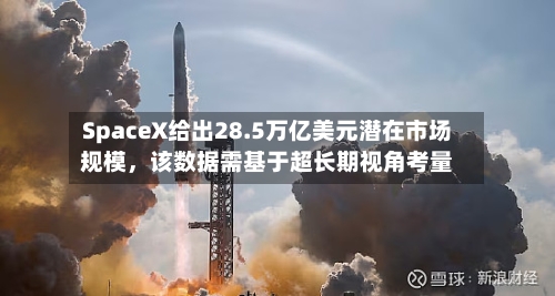SpaceX给出28.5万亿美元潜在市场规模，该数据需基于超长期视角考量