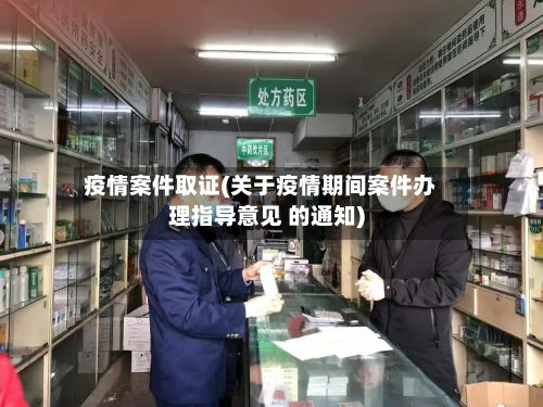 疫情案件取证(关于疫情期间案件办理指导意见 的通知)-第3张图片