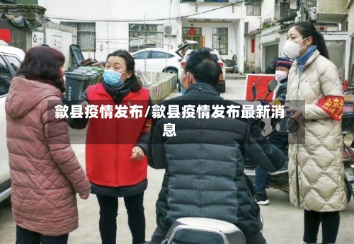 歙县疫情发布/歙县疫情发布最新消息-第3张图片