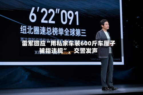 雷军回应“用私家车装600斤车厘子被指违规”，交警发声-第3张图片