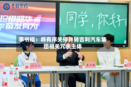李书福：将有序关停并转吉利汽车集团相关冗余主体