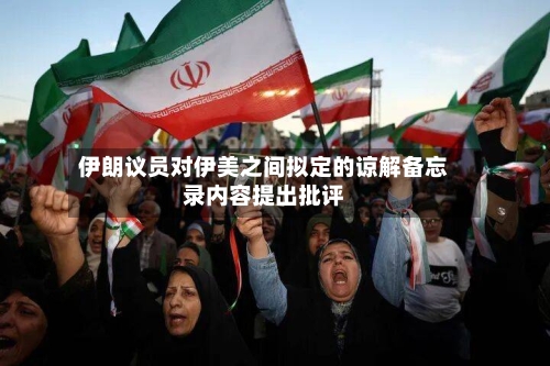 伊朗议员对伊美之间拟定的谅解备忘录内容提出批评-第3张图片