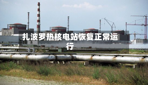 扎波罗热核电站恢复正常运行-第2张图片