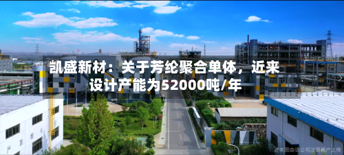 凯盛新材：关于芳纶聚合单体，近来设计产能为52000吨/年