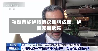 特朗普称伊核协议即将达成，伊朗方面近来尚未确认-第3张图片