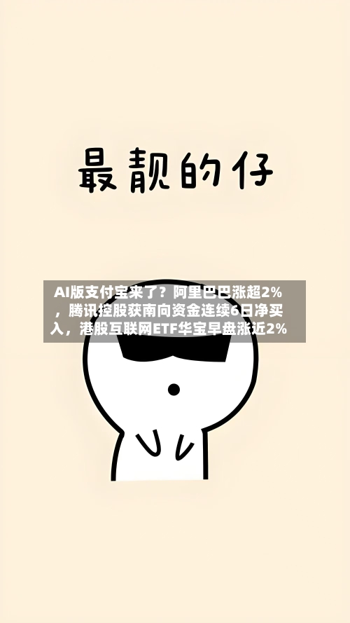 AI版支付宝来了？阿里巴巴涨超2%，腾讯控股获南向资金连续6日净买入，港股互联网ETF华宝早盘涨近2%-第3张图片