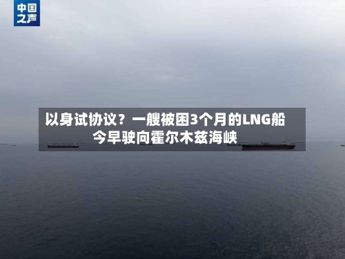以身试协议？一艘被困3个月的LNG船今早驶向霍尔木兹海峡