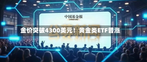 金价突破4300美元！黄金类ETF普涨-第2张图片