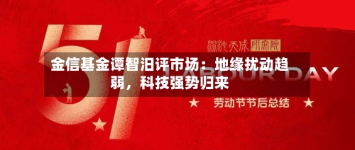 金信基金谭智汨评市场：地缘扰动趋弱	，科技强势归来-第2张图片