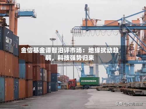 金信基金谭智汨评市场：地缘扰动趋弱	，科技强势归来-第3张图片