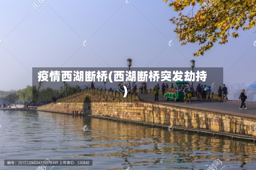 疫情西湖断桥(西湖断桥突发劫持)-第2张图片
