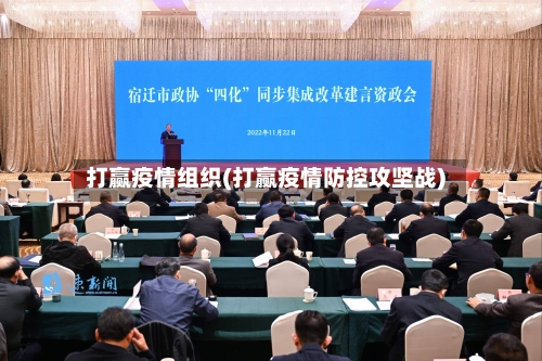 打赢疫情组织(打赢疫情防控攻坚战)-第2张图片