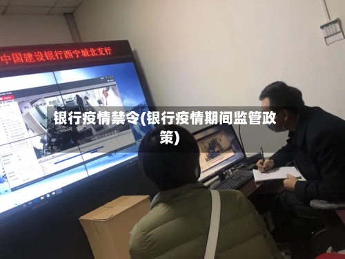 银行疫情禁令(银行疫情期间监管政策)